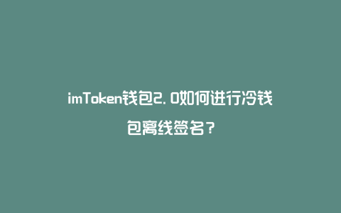 imtoken属于冷钱包_imtoken是冷钱包吗_imtoken2.0冷钱包