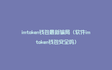 imtoken钱包是真的吗-imToken 钱包真的靠谱吗？