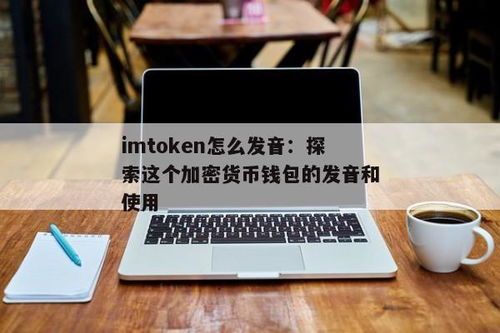 imtoken发音,imToken的发音及使用场景