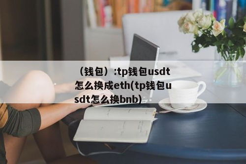 tp钱包usdt怎么换成eth,TP钱包中USDT如何换成ETH？详细指南